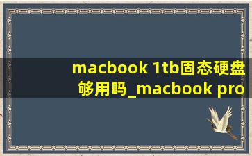 macbook 1tb固态硬盘够用吗_macbook pro 512g固态硬盘够用吗